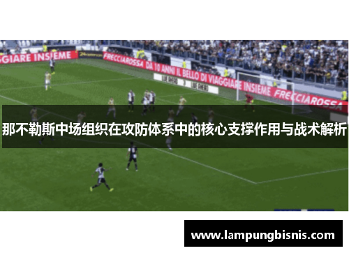 那不勒斯中场组织在攻防体系中的核心支撑作用与战术解析