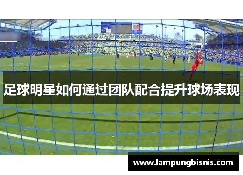 足球明星如何通过团队配合提升球场表现