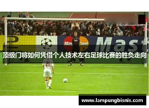 顶级门将如何凭借个人技术左右足球比赛的胜负走向